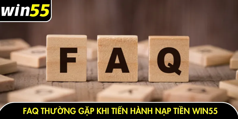 FAQ thường gặp khi tiến hành nạp tiền Win55