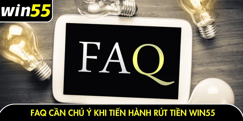 FAQ cần chú ý khi tiến hành rút tiền Win55